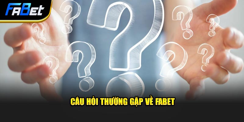 Câu hỏi thường gặp về Fabet