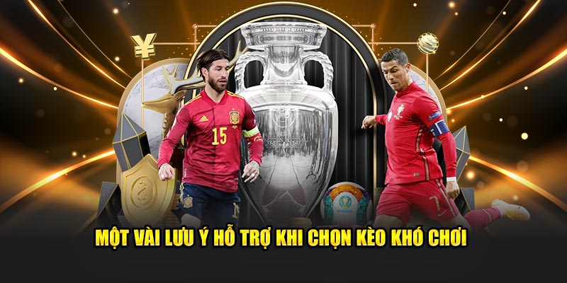 Một vài lưu ý hỗ trợ khi chọn kèo khó chơi